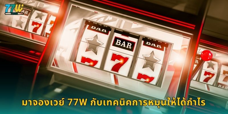 มาจองเวย์ 77w กับเทคนิคการหมุนให้ได้กำไร